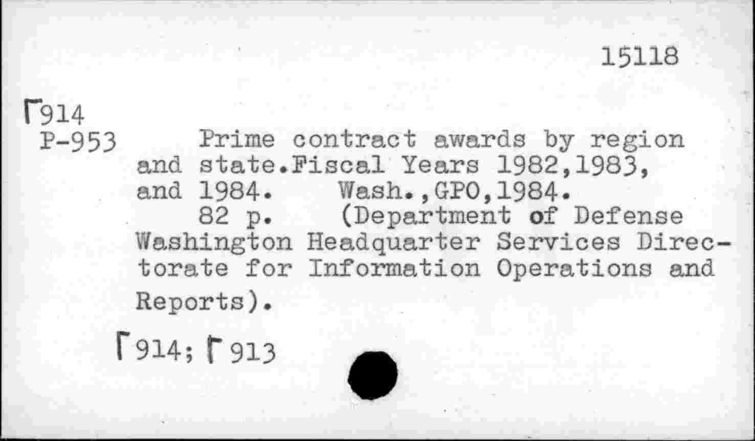 ﻿15118
f914
P-953 Prime contract awards by region and state.Fiscal Years 1982,1983, and 1984.	Wash.,GPO,1984.
82 p.	(Department of Defense
Washington Headquarter Services Directorate for Information Operations and Reports).
f 914; T 913